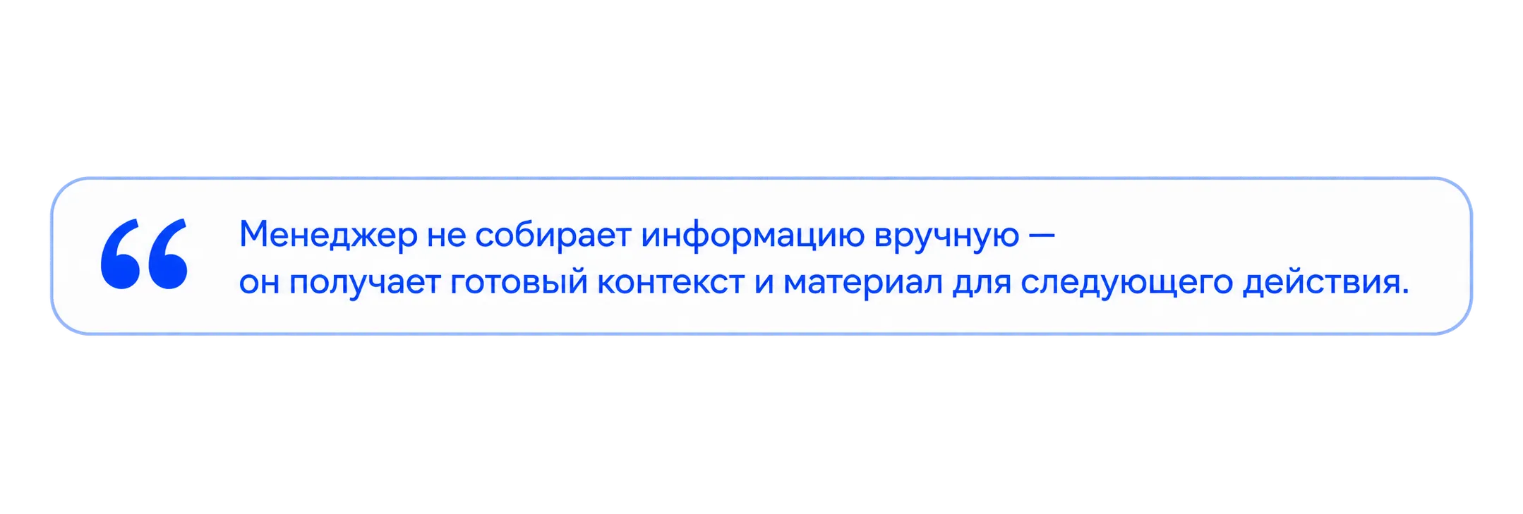 Менеджер не собирает информацию вручную — он получает готовый контекст и материал для следующего действия